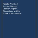 Parallel Worlds: A Journey Through Creation, Higher Dimensions, and the Future of the Cosmos