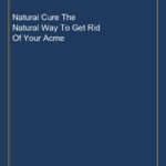 Natural Cure The Natural Way To Get Rid Of Your Acme