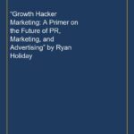 “Growth Hacker Marketing: A Primer on the Future of PR, Marketing, and Advertising” by Ryan Holiday
