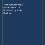 “The Personal MBA: Master the Art of Business” by Josh Kaufman