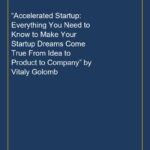 “Accelerated Startup: Everything You Need to Know to Make Your Startup Dreams Come True From Idea to Product to Company”