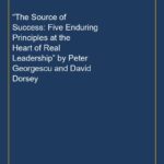 “The Source of Success: Five Enduring Principles at the Heart of Real Leadership” by Peter Georgescu and David Dorsey