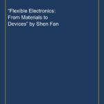 “Flexible Electronics: From Materials to Devices” by Shen Fan