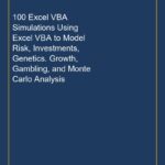 100 Excel VBA Simulations Using Excel VBA to Model Risk, Investments, Genetics. Growth, Gambling, and Monte Carlo Analys