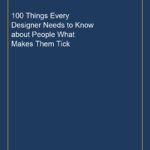 100 Things Every Designer Needs to Know about People What Makes Them Tick