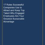 17 Rules Successful Companies Use to Attract and Keep Top Talent Why Engaged Employees Are Your Greatest Sustainable Adv