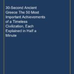 30-Second Ancient Greece The 50 Most Important Achievements of a Timeless Civilization, Each Explained in Half a Minute