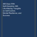 365 Days With Self-Discipline 365 Life-Altering Thoughts on Self-Control, Mental Resilience, and Success