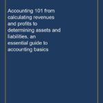 Accounting 101 from calculating revenues and profits to determining assets and liabilities, an essential guide to accoun