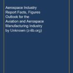 Aerospace Industry Report Facts, Figures Outlook for the Aviation and Aerospace Manufacturing Industry by Unknown (z-lib