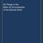 All Things in the Bible An Encyclopedia of the Biblical World
