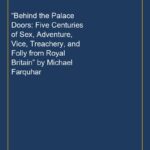 “Behind the Palace Doors: Five Centuries of Sex, Adventure, Vice, Treachery, and Folly from Royal Britain” by Michael Fa