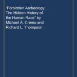 “Forbidden Archeology: The Hidden History of the Human Race” by Michael A. Cremo and Richard L. Thompson