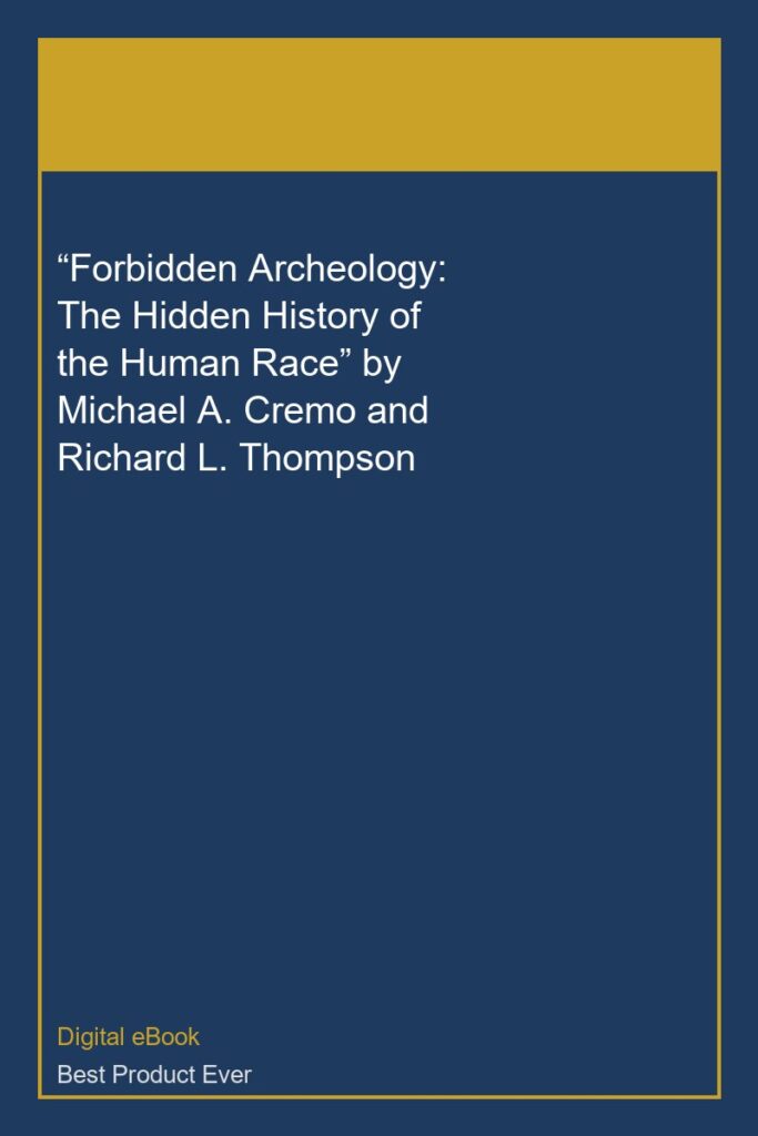 “Forbidden Archeology: The Hidden History of the Human Race” by Michael A. Cremo and Richard L. Thompson