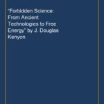 “Forbidden Science: From Ancient Technologies to Free Energy” by J. Douglas Kenyon