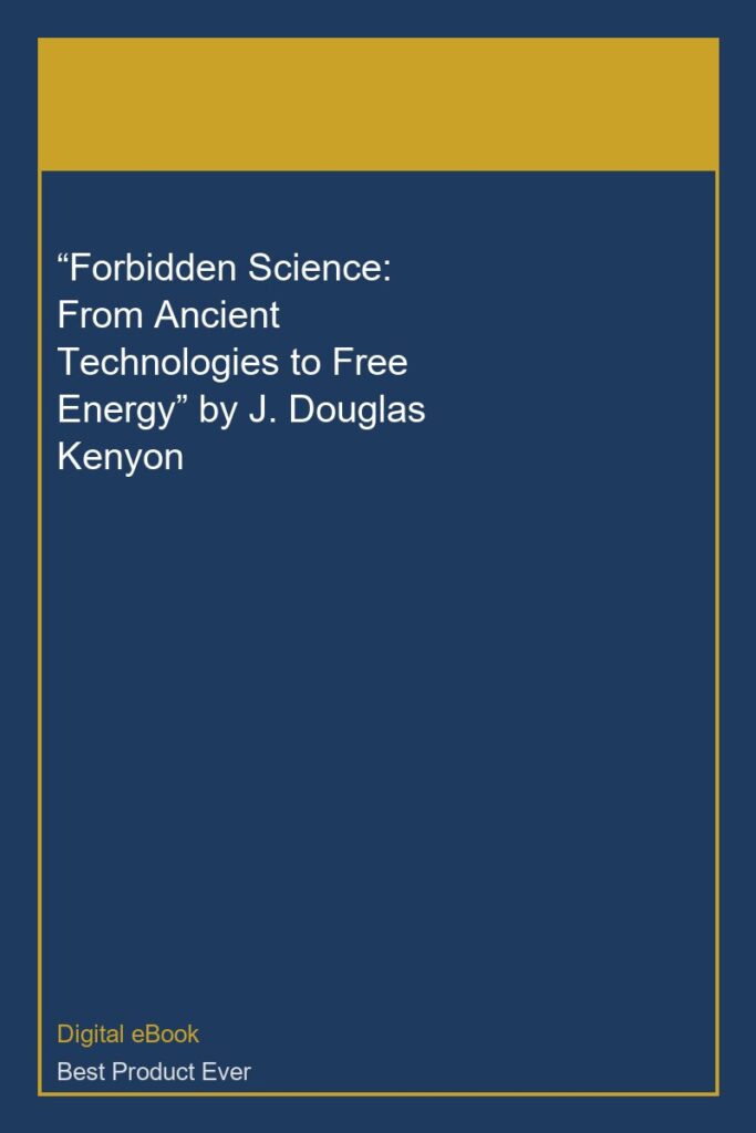 “Forbidden Science: From Ancient Technologies to Free Energy” by J. Douglas Kenyon