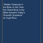 “Hidden Treasures in the Book of Job: How the Oldest Book in the Bible Answers Today’s Scientific Questions” by Hugh Ros