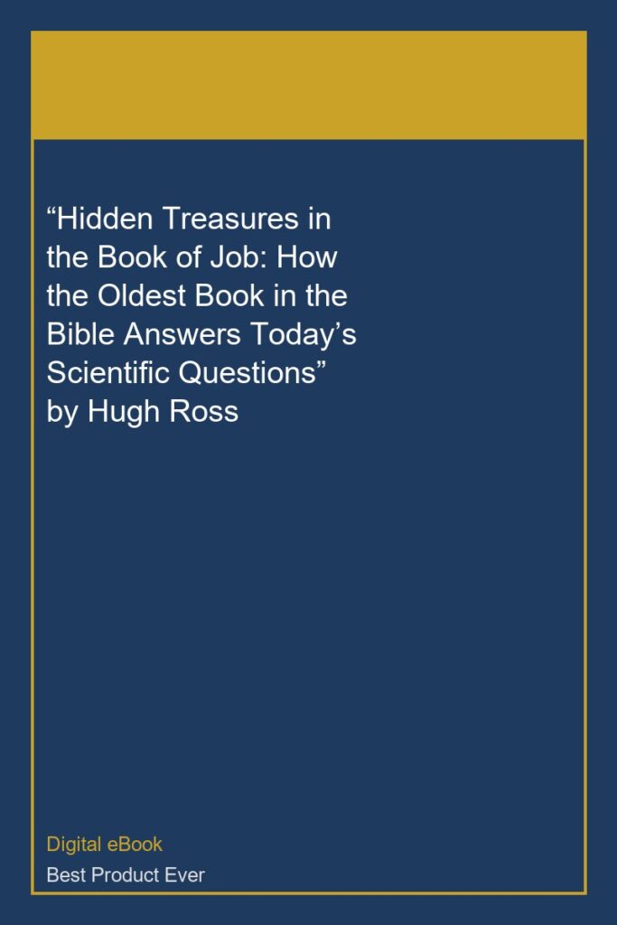 “Hidden Treasures in the Book of Job: How the Oldest Book in the Bible Answers Today’s Scientific Questions” by Hugh Ross