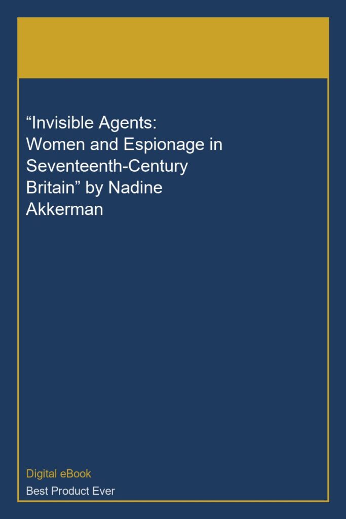 “Invisible Agents: Women and Espionage in Seventeenth-Century Britain” by Nadine Akkerman
