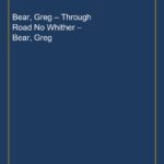 Bear, Greg – Through Road No Whither – Bear, Greg
