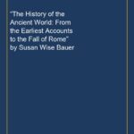 “The History of the Ancient World: From the Earliest Accounts to the Fall of Rome” by Susan Wise Bauer